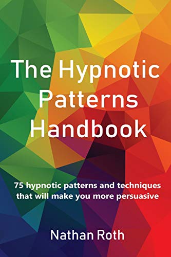 The Hypnotic Patterns Handbook: 75 Hypnotic Patterns and Techniques That Will Make You More Persuasive cover