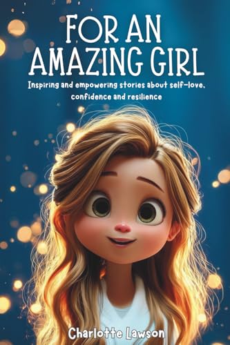 For an Amazing Girl: Inspiring and empowering stories about self-love, confidence and resilience (boost emotional intelligence, anxiety relief)
