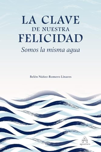 La clave de nuestra felicidad. Somos la misma agua: (Desarrollo personal y autoayuda) (Spanish Edition)