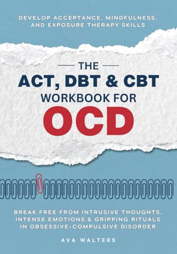 The ACT, DBT & CBT Workbook for OCD: Break Free from Intrusive Thoughts, Intense Emotions & Gripping Rituals in Obsessive-Compulsive Disorder—Develop ... Exposure Therapy Skills (Acceptance Therapy)