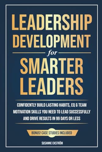 Leadership Development for Smarter Leaders: Confidently Build Lasting Habits, EQ & Team Motivation Skills You Need to Lead Successfully and Drive ... Days or Less. (The Smarter Leadership Series)